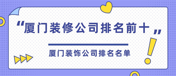 廈門(mén)裝修公司排名前十_廈門(mén)裝修大公司有哪些_廈門(mén)大裝修公司