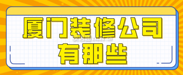 廈門(mén)裝修公司有那些,廈門(mén)裝修公司排行榜