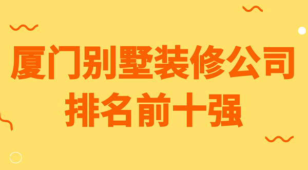 廈門(mén)別墅裝修公司排名前十強(qiáng)